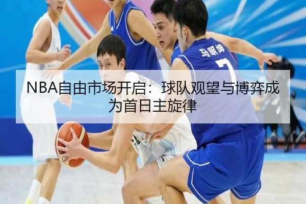 NBA自由市场开启：球队观望与博弈成为首日主旋律